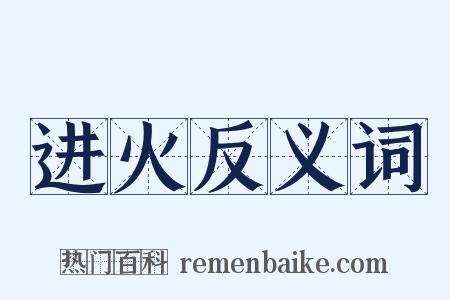 进火反义词是什么意思的图片